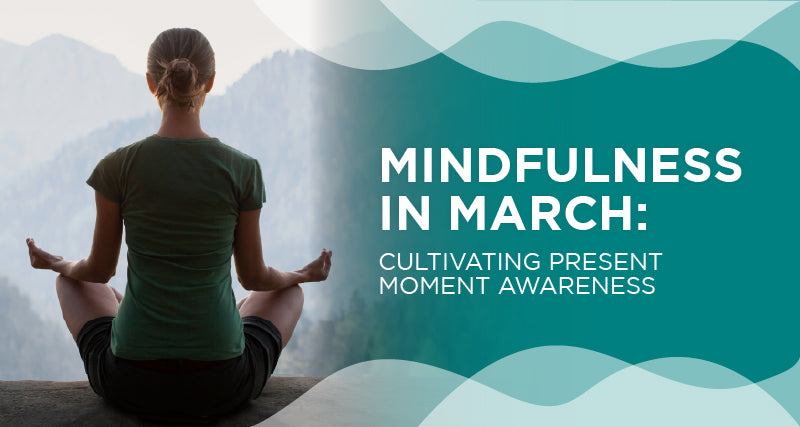 Mindfulness in March: A Personal Journey of Cultivating Present Moment Awareness Mindfulness in March: A Personal Journey of Cultivating Present Moment Awareness