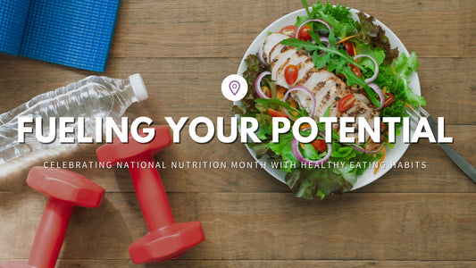 Fueling Your Potential: Celebrating National Nutrition Month with Healthy Eating Habits